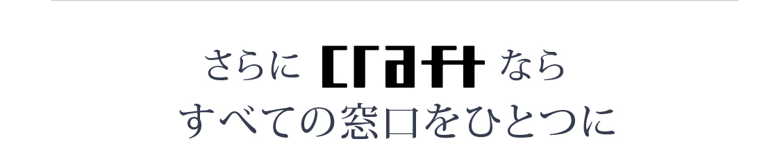 さらにCRAFTならすべての窓口をひとつに