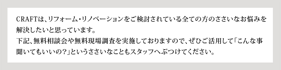 CRAFTは、リフォーム・リノベーションをご検討されている全ての方のささいなお悩みを解決したいと思っています。