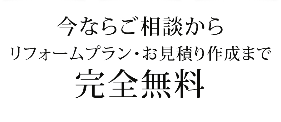 今ならご相談からリフォームプラン・お見積り作成まで完全無料